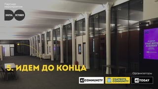 Партнер
мероприятия
5. ИДЕМ ДО КОНЦА Организаторы
CHATBOTS
COMMUNITY
 
