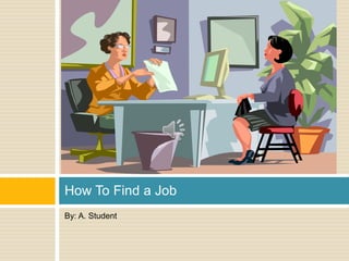 How To Find a Job
By: A. Student
 