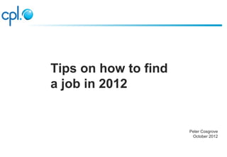 Tips on how to find
a job in 2012


                      Peter Cosgrove
                       October 2012
 