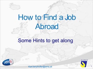 1Karl.lenzhofer@ams.at
How to Find a Job
Abroad
Some Hints to get along
 