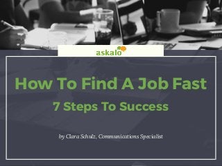 How To Find A Job Fast
7 Steps To Success
by  Clara Schulz, Communications Specialist
 