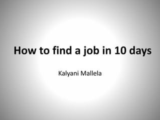 How to find a job in 10 days
Kalyani Mallela
 