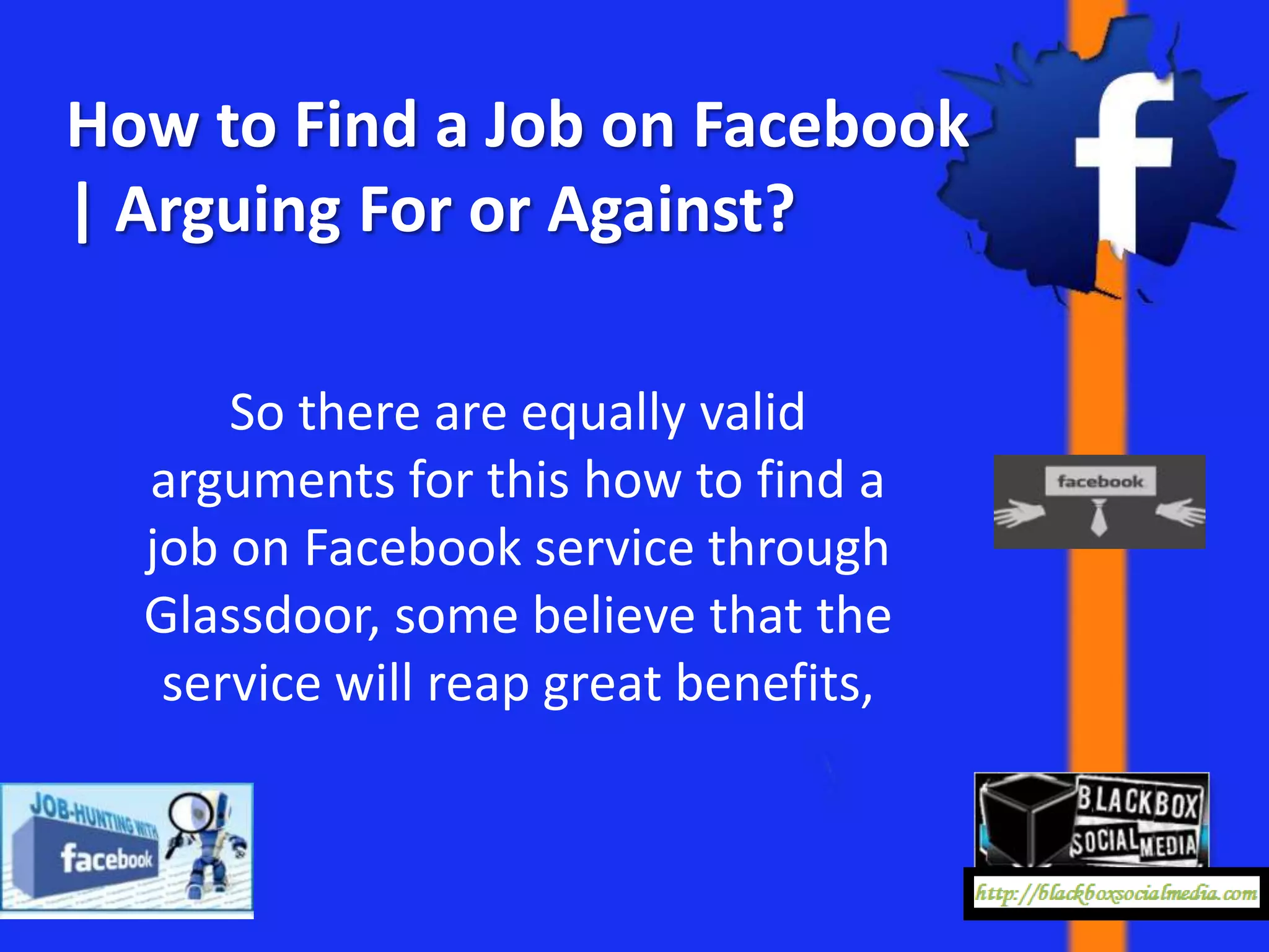 How to Find a Job on Facebook
| Arguing For or Against?

      So there are equally valid
  arguments for this how to find a
  job on Facebook service through
  Glassdoor, some believe that the
   service will reap great benefits,
 