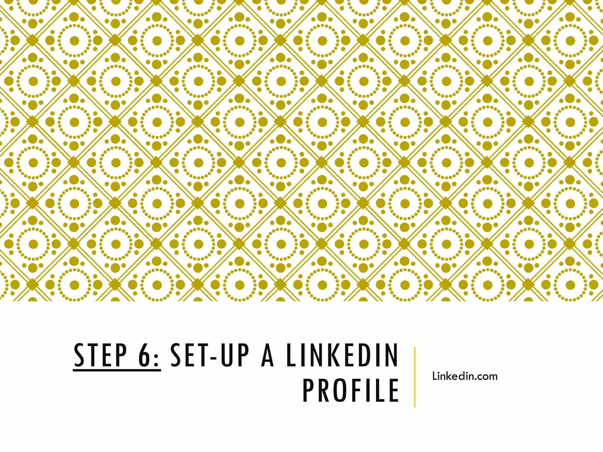 STEP 6: SET-UP A LINKEDIN
PROFILE
Linkedin.com
 