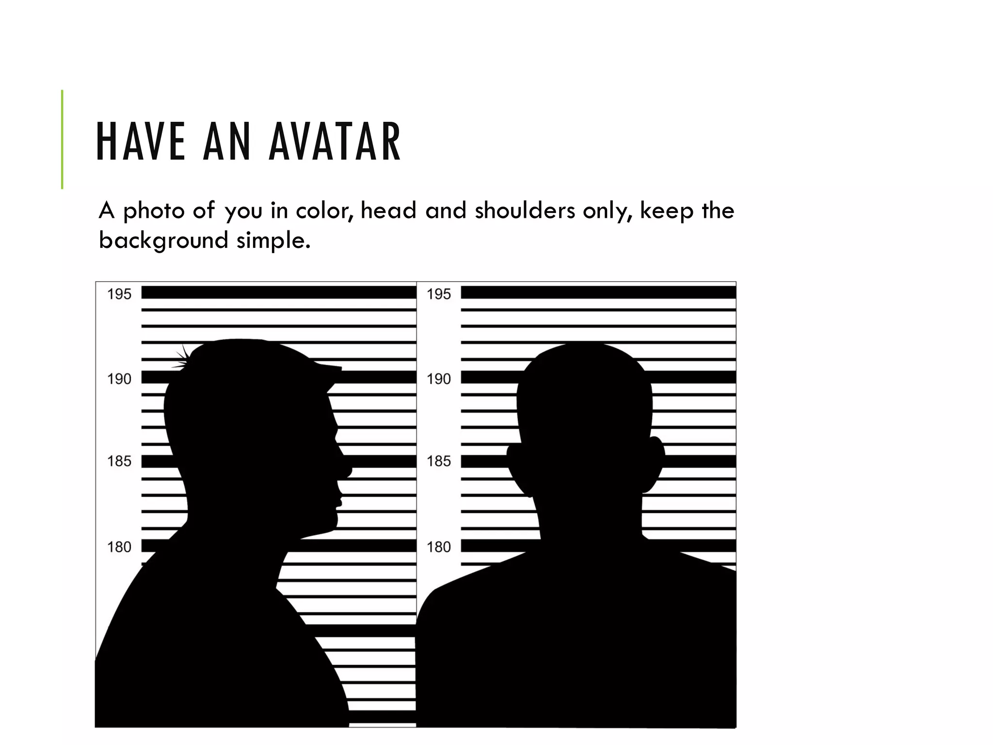 HAVE AN AVATAR
A photo of you in color, head and shoulders only, keep the
background simple.
 