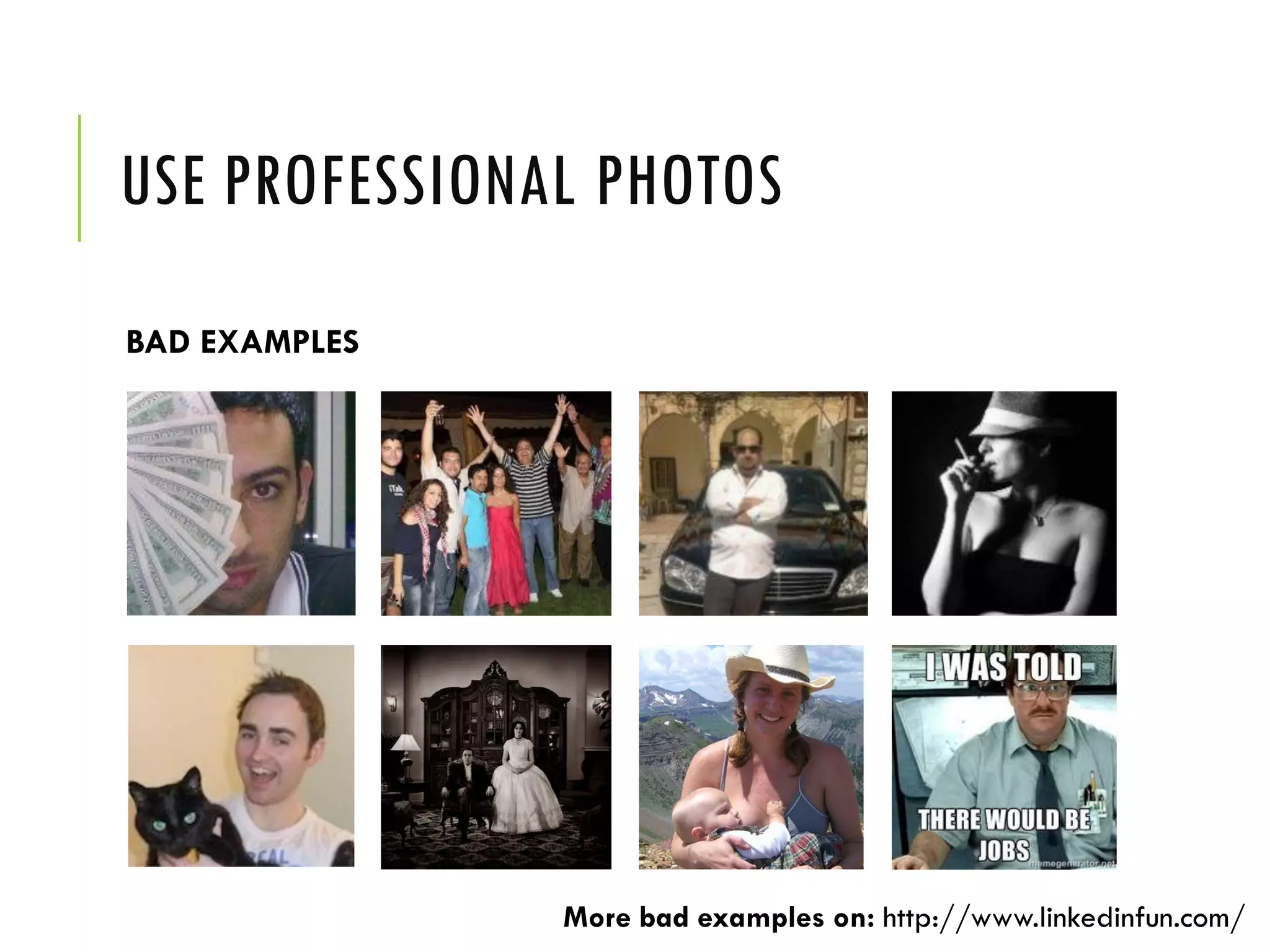 USE PROFESSIONAL PHOTOS
BAD EXAMPLES
More bad examples on: http://www.linkedinfun.com/
 