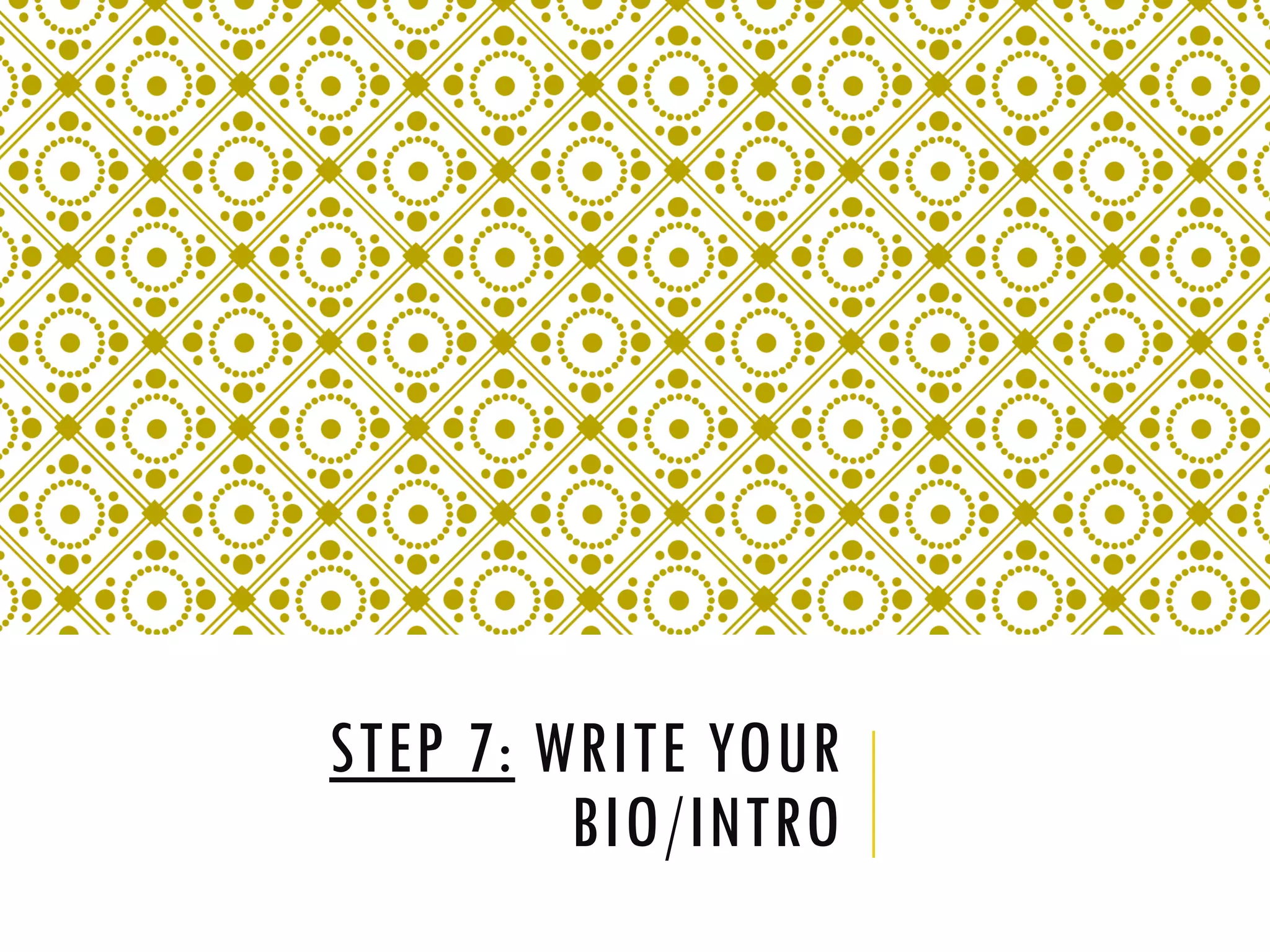 STEP 7: WRITE YOUR
BIO/INTRO
 