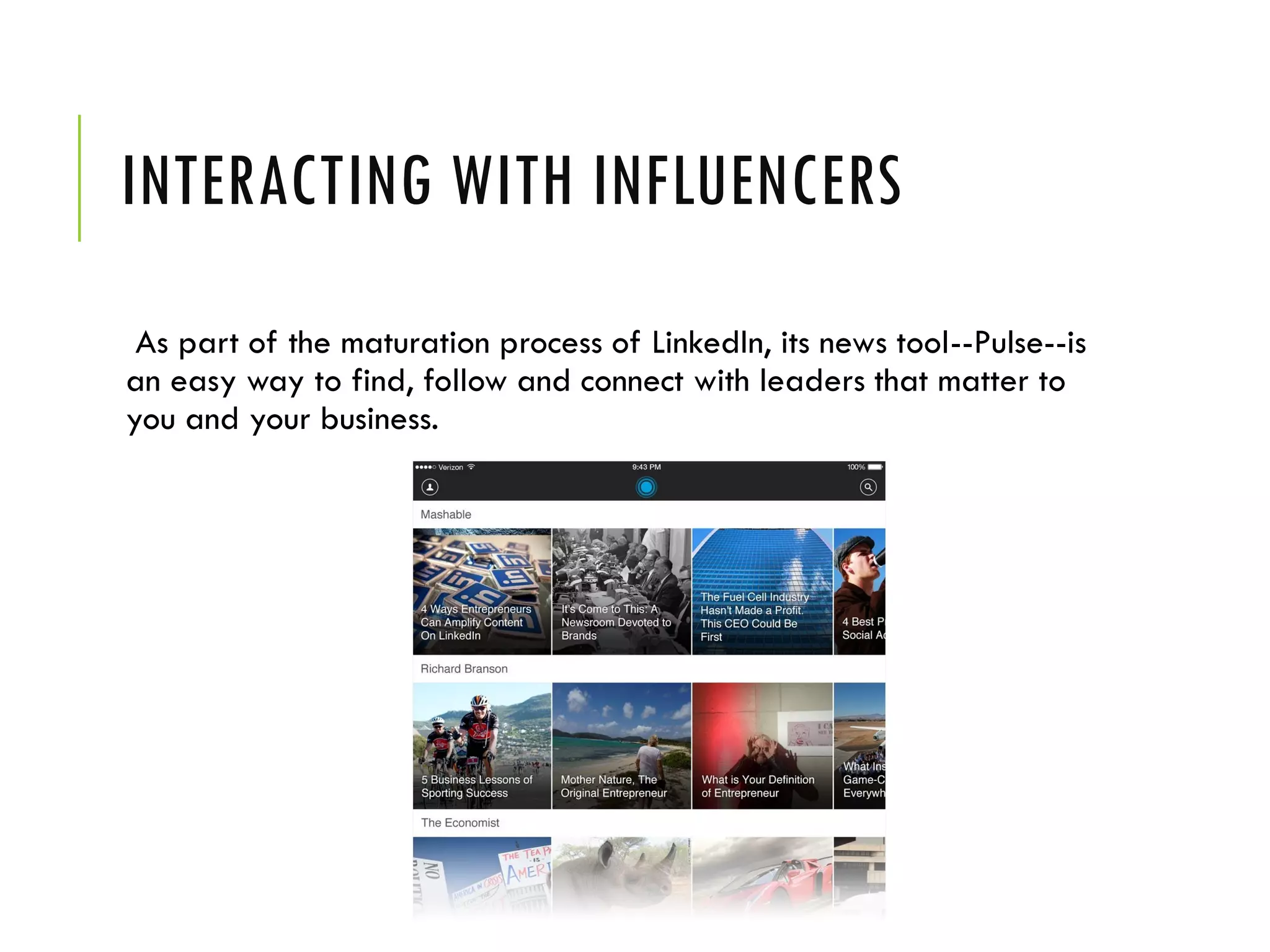INTERACTING WITH INFLUENCERS
As part of the maturation process of LinkedIn, its news tool--Pulse--is
an easy way to find, follow and connect with leaders that matter to
you and your business.
 