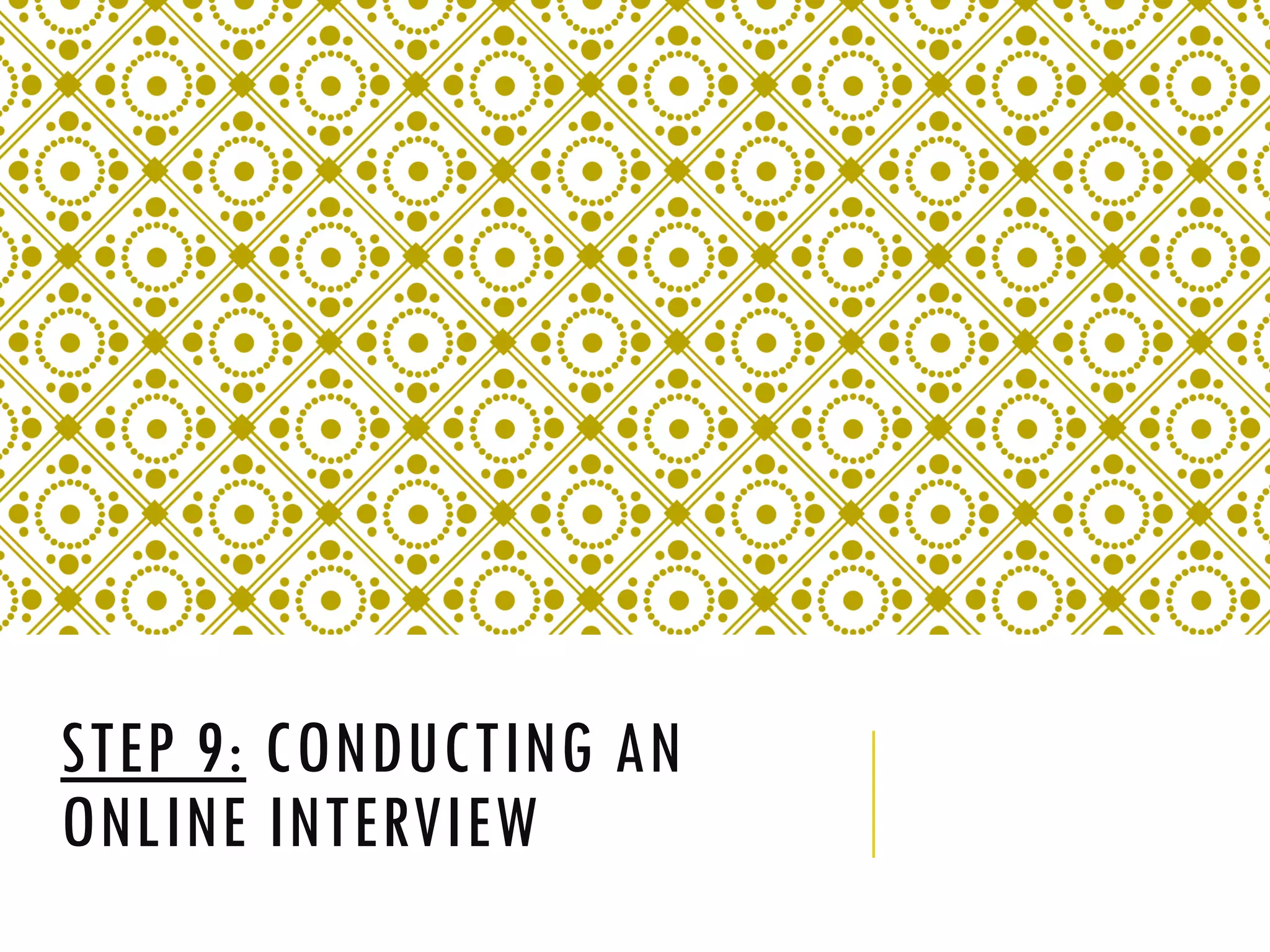 STEP 9: CONDUCTING AN
ONLINE INTERVIEW
 