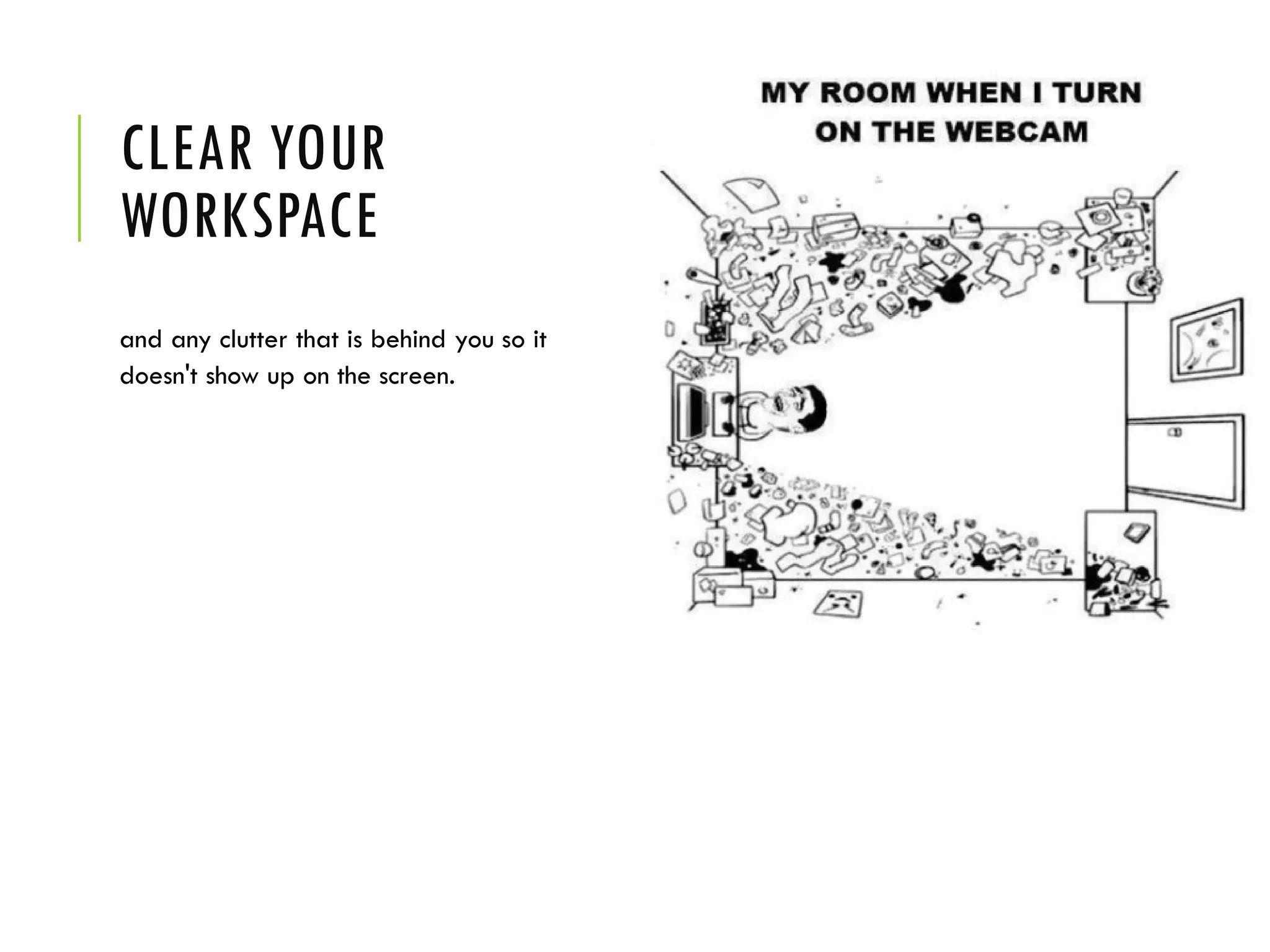 CLEAR YOUR
WORKSPACE
and any clutter that is behind you so it
doesn't show up on the screen.
 