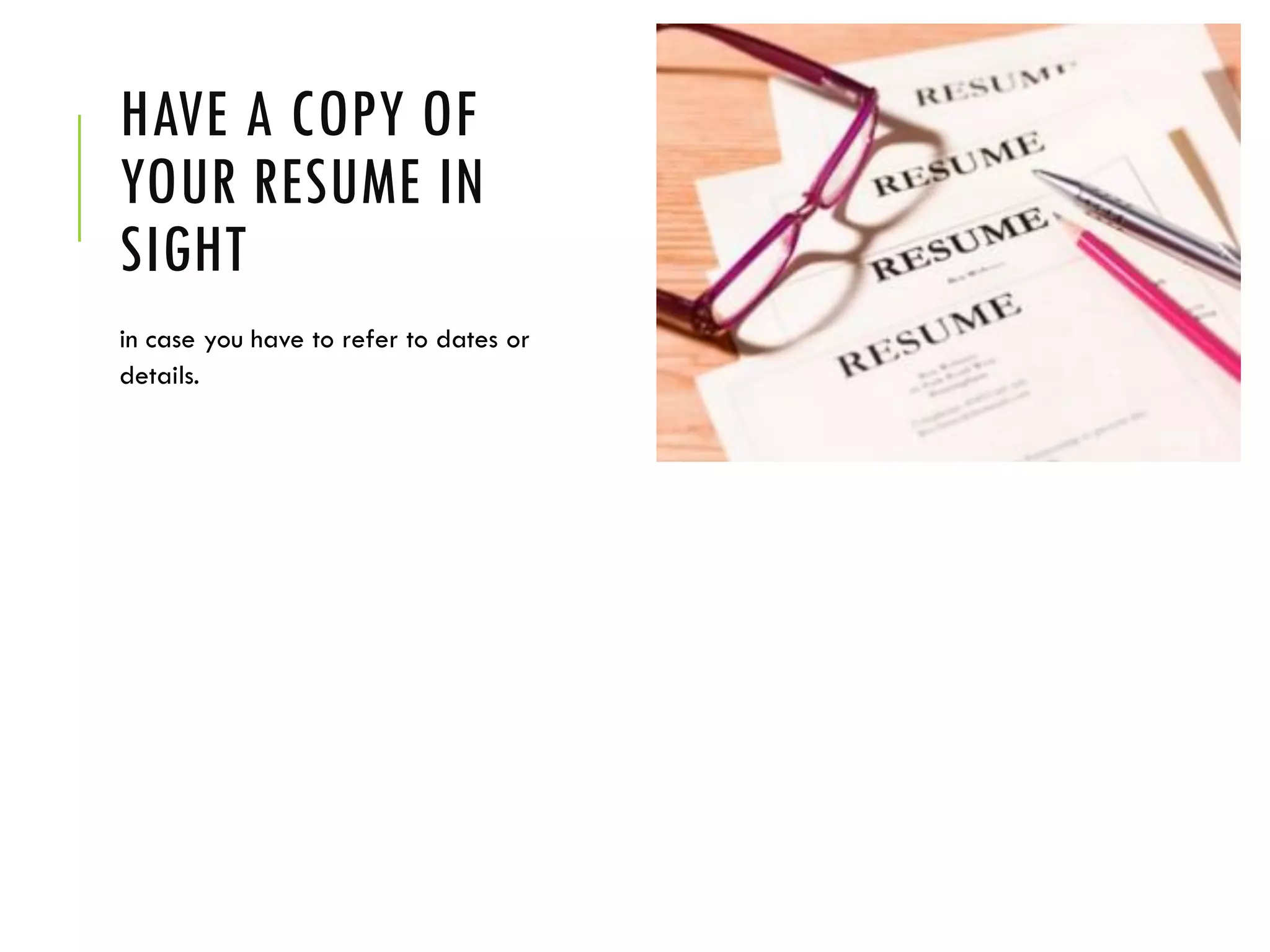 HAVE A COPY OF
YOUR RESUME IN
SIGHT
in case you have to refer to dates or
details.
 