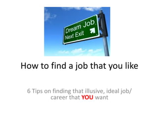 How to find a job that you like
6 Tips on finding that illusive, ideal job/
career that YOU want
Email us for more info
 