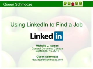 Using LinkedIn to Find a Job Michelle J. Iseman General Dynamics Canada September  15, 2011 Queen Schmooze http://queenschmooze.com 