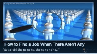 Copyright © 2013, Distinctive Career Services, LLC

“Get a job! Sha na na na, sha na na na na…”

 