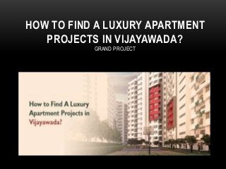 HOW TO FIND A LUXURY APARTMENT
PROJECTS IN VIJAYAWADA?
GRAND PROJECT
 