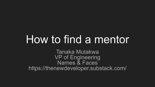 How to find a mentor
Tanaka Mutakwa
VP of Engineering
Names & Faces
https://thenewdeveloper.substack.com/
 