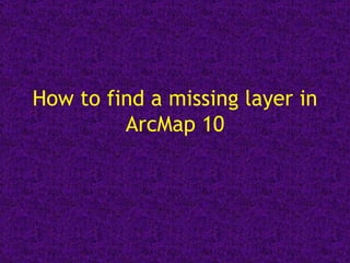 How to find a missing layer in ArcMap 10 