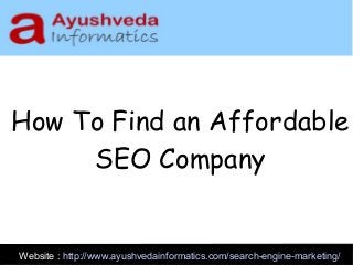 Website : http://www.ayushvedainformatics.com/search-engine-marketing/Website : http://www.ayushvedainformatics.com/search-engine-marketing/
How To Find an Affordable
SEO Company
 