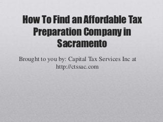 How To Find an Affordable Tax
   Preparation Company in
         Sacramento
Brought to you by: Capital Tax Services Inc at
              http://ctssac.com
 