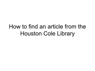 How to find an article from the
   Houston Cole Library
 