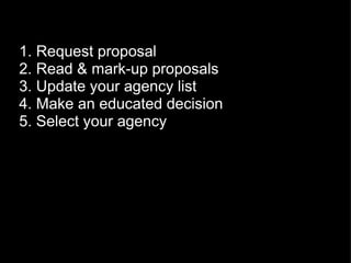 1. Request proposal 2. Read & mark-up proposals 3. Update your agency list 4. Make an educated decision 5. Select your agency 