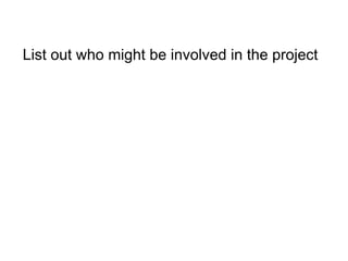 List out who might be involved in the project  