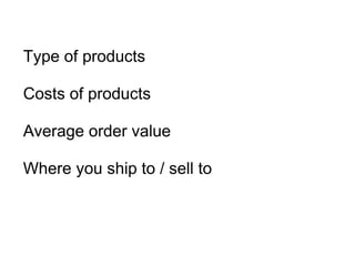 Type of products   Costs of products Average order value Where you ship to / sell to 