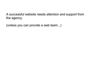 A successful website needs attention and support from the agency.   (unless you can provide a web team...) 
