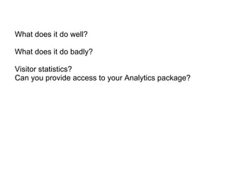 What does it do well? What does it do badly?   Visitor statistics? Can you provide access to your Analytics package? 