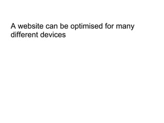 A website can be optimised for many different devices 