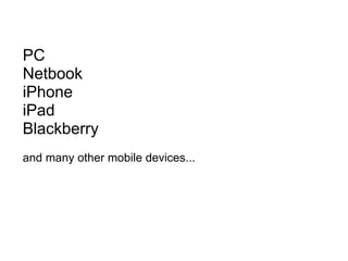 PC Netbook iPhone iPad Blackberry   and many other mobile devices... 