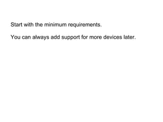 Start with the minimum requirements.   You can always add support for more devices later.  