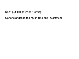 Don't put 'Holidays' or "Printing"   Generic and take too much time and investment.  