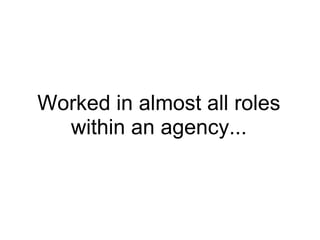     Worked in almost all roles within an agency... 