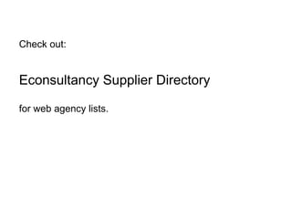 Check out: Econsultancy Supplier Directory   for web agency lists.  