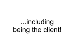   ...including being the client! 