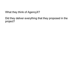 What they think of AgencyX?   Did they deliver everything that they proposed in the project? 