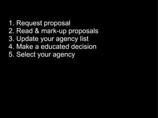 1. Request proposal 2. Read & mark-up proposals 3. Update your agency list 4. Make a educated decision 5. Select your agency 