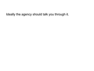 Ideally the agency should talk you through it. 