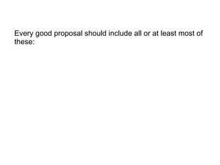 Every good proposal should include all or at least most of these: 