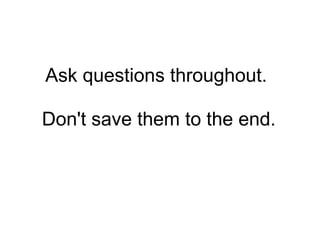   Ask questions throughout.    Don't save them to the end. 