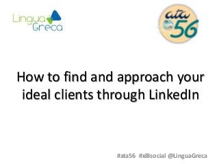 How to find and approach your
ideal clients through LinkedIn
#ata56 #xl8social @LinguaGreca
 