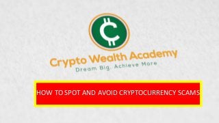By being a Crypto Wealth Academy Channel subscriber you will get access to exclusive ICO Analysis, cryptocurrency analysis, trading
tutorials, market updates + more.
CRYPTO WEALTH ACADEMY
Our goal is to make you financially independent.
HOW TO SPOT AND AVOID CRYPTOCURRENCY SCAMS
 