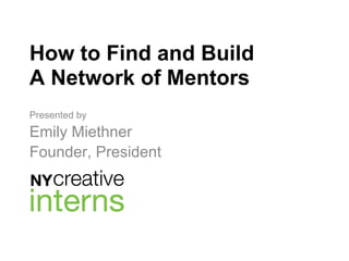 How to Find and Build
A Network of Mentors
Presented by
Emily Miethner
Founder, President
 