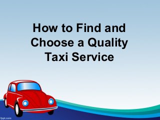 How to Find and
Choose a Quality
Taxi Service
 
