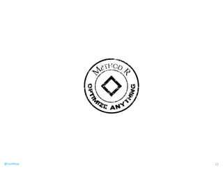 MeTHOD R 
OPTIMIZE ANYTHING 
@CaryMillsap 22 
 