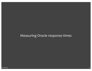 @CaryMillsap 
Measuring 
Oracle 
response 
times 
27 
 