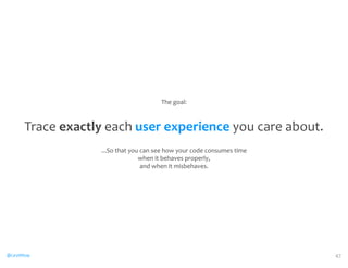 @CaryMillsap 
The 
goal: 
Trace 
exactly 
each 
user 
experience 
you 
care 
about. 
...So 
that 
you 
can 
see 
how 
your 
code 
consumes 
time 
when 
it 
behaves 
properly, 
and 
when 
it 
misbehaves. 
47 
 