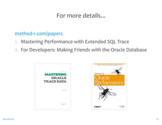 For 
more 
details... 
method-­‐r.com/papers 
1. 
Mastering 
Performance 
with 
Extended 
SQL 
Trace 
2. 
For 
Developers: 
Making 
Friends 
with 
the 
Oracle 
Database 
@CaryMillsap 61 
 