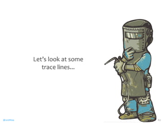 @CaryMillsap 
Let’s 
look 
at 
some 
trace 
lines... 
62 
 
